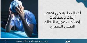 أخطاء طبية في 2024.. أزمات ومطالبات بإصلاحات فورية للنظام الصحي المصري