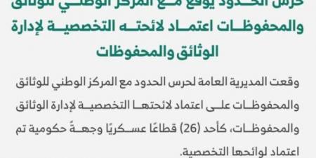 حرس الحدود يوقع مع المركز الوطني للوثائق والمحفوظات اعتماد لائحته التخصصية لإدارة الوثائق والمحفوظات
