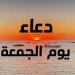 أدعية أول جمعة من ذي الحجة.. اللهم إنك عفو كريم تحب العفو فاعفُ عنا