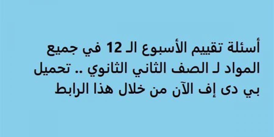 أسئلة تقييم الأسبوع الـ 12 في جميع المواد لـ الصف الثاني الثانوي.. تحميل بي دى إف الآن من خلال هذا الرابط