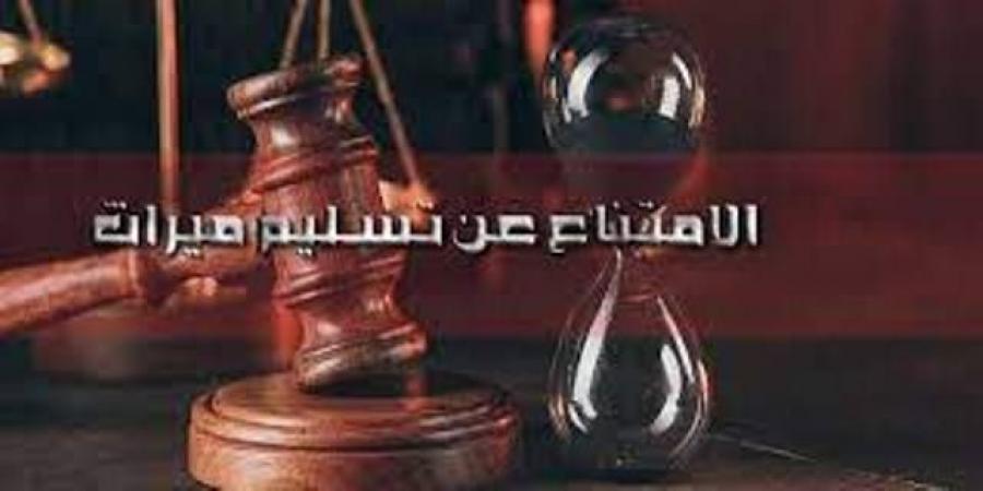 شروط جريمة الامتناع عن تسليم حصة الميراث.. تعرف عليها